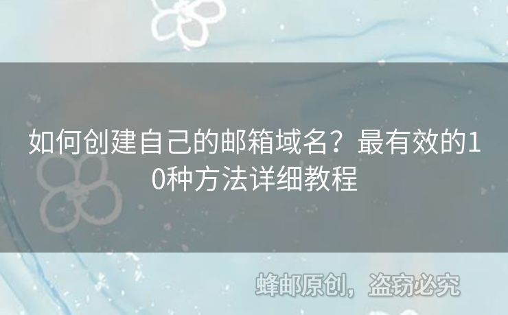 如何創(chuàng)建自己的郵箱域名？最有效的10種方法詳細(xì)教程