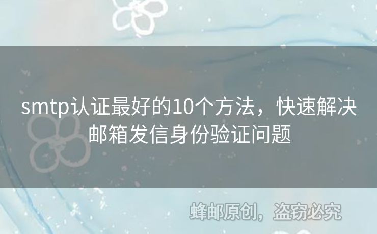 smtp認(rèn)證最好的10個(gè)方法，快速解決郵箱發(fā)信身份驗(yàn)證問題