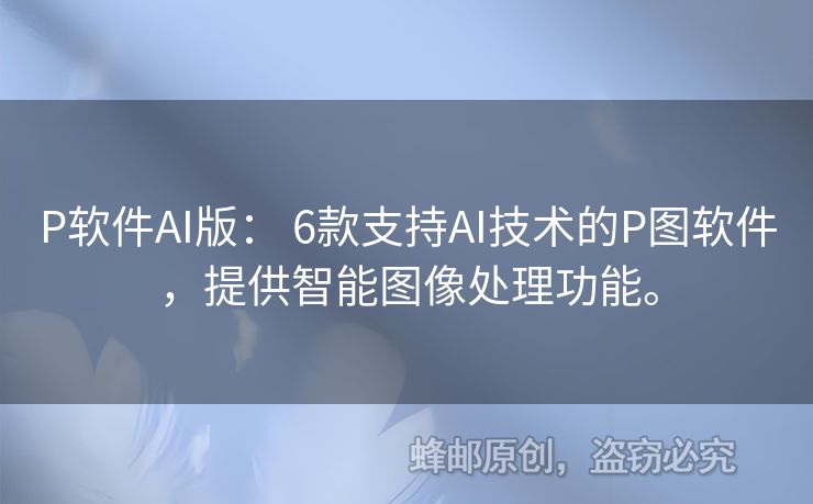 P軟件AI版： 6款支持AI技術(shù)的P圖軟件，提供智能圖像處理功能。