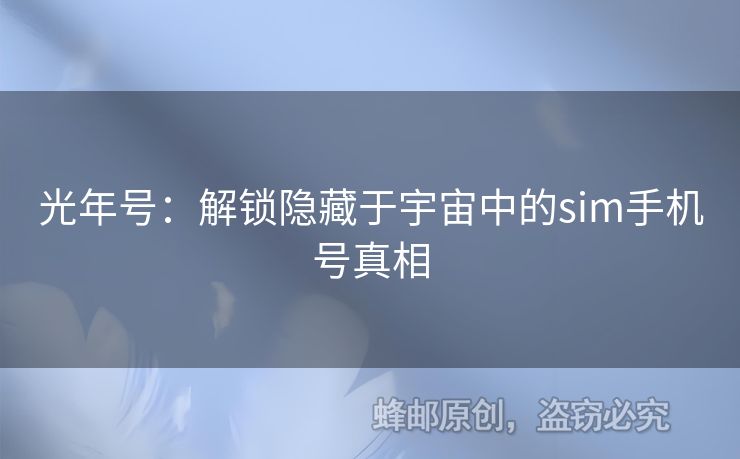 光年號(hào)：解鎖隱藏于宇宙中的sim手機(jī)號(hào)真相
