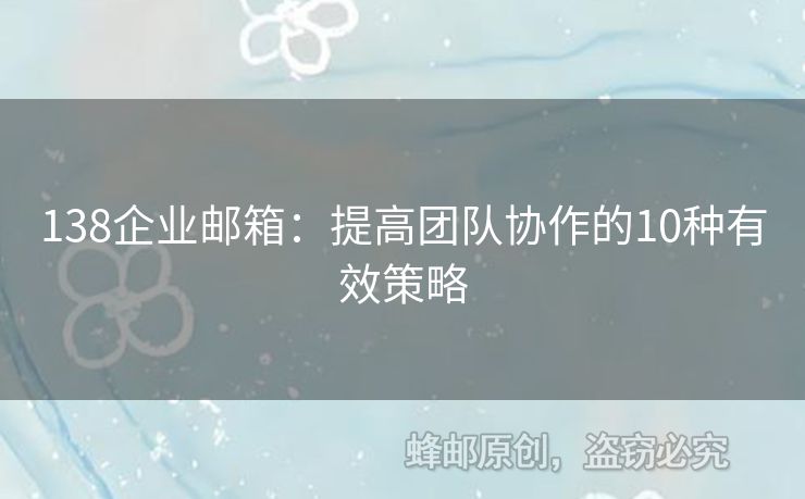 138企業(yè)郵箱：提高團(tuán)隊(duì)協(xié)作的10種有效策略