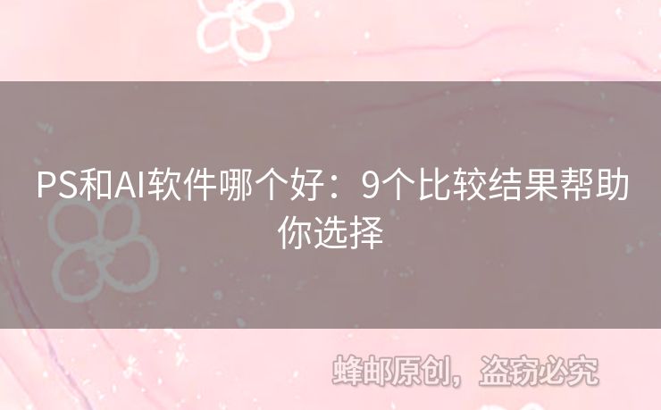 PS和AI軟件哪個(gè)好：9個(gè)比較結(jié)果幫助你選擇