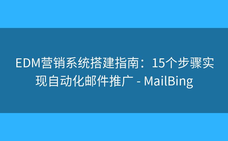 EDM營銷系統(tǒng)搭建指南：15個步驟實現(xiàn)自動化郵件推廣 - MailBing