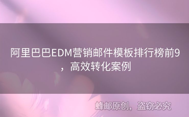 阿里巴巴EDM營(yíng)銷(xiāo)郵件模板排行榜前9，高效轉(zhuǎn)化案例