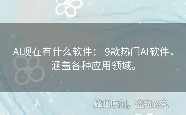 AI現(xiàn)在有什么軟件： 9款熱門AI軟件，涵蓋各種應(yīng)用領(lǐng)域。