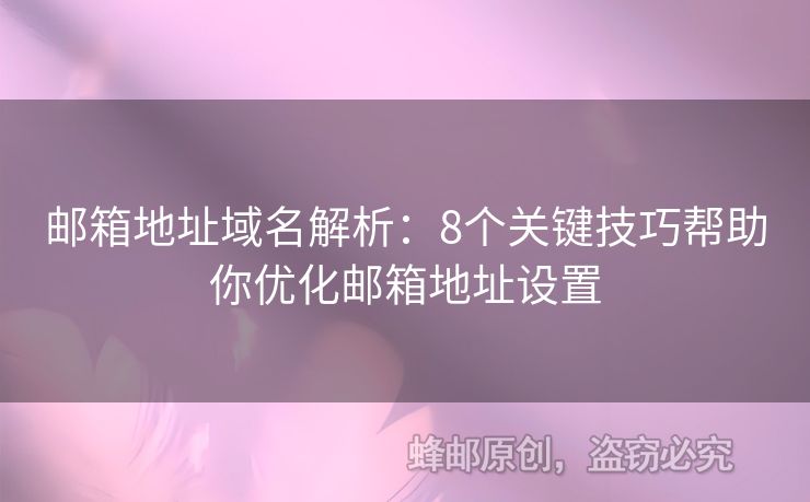 郵箱地址域名解析：8個(gè)關(guān)鍵技巧幫助你優(yōu)化郵箱地址設(shè)置