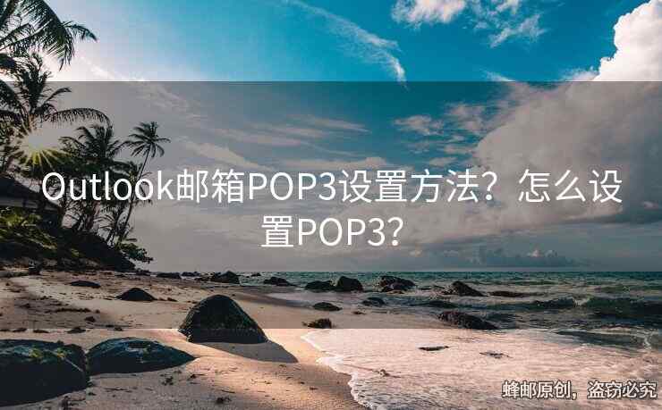 Outlook郵箱POP3設(shè)置方法？怎么設(shè)置POP3？