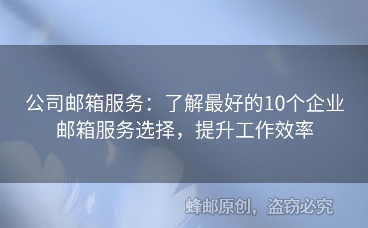 公司郵箱服務(wù)：了解最好的10個(gè)企業(yè)郵箱服務(wù)選擇，提升工作效率