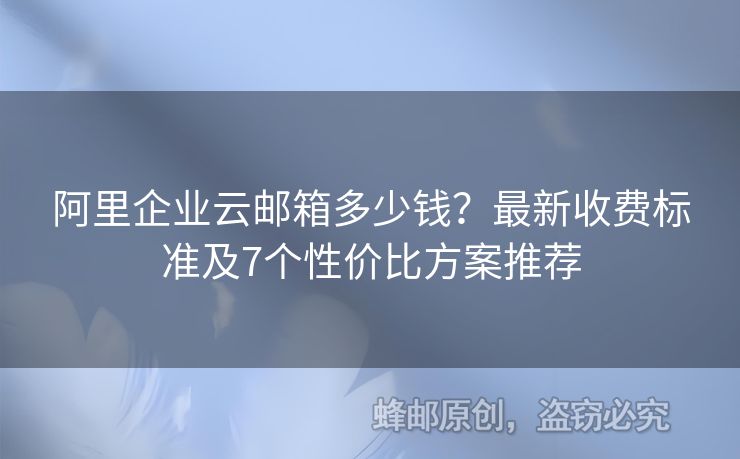 阿里企業(yè)云郵箱多少錢？最新收費(fèi)標(biāo)準(zhǔn)及7個(gè)性價(jià)比方案推薦