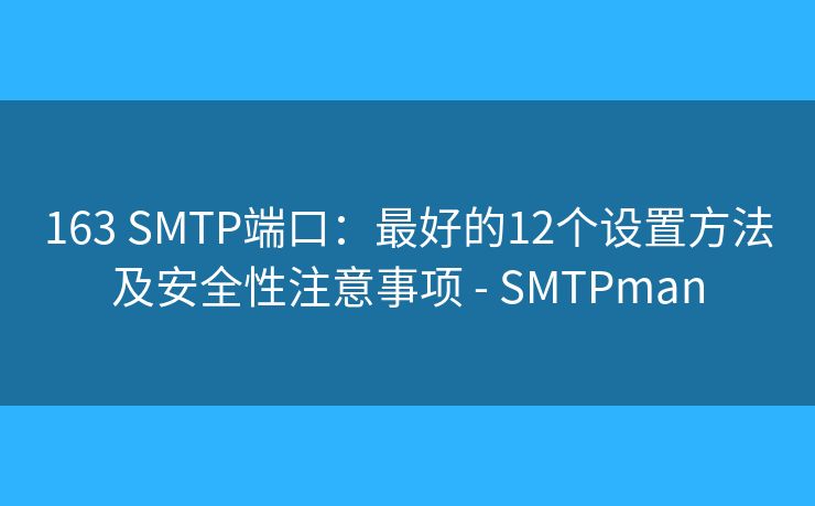 163 SMTP端口：最好的12個(gè)設(shè)置方法及安全性注意事項(xiàng) - SMTPman
