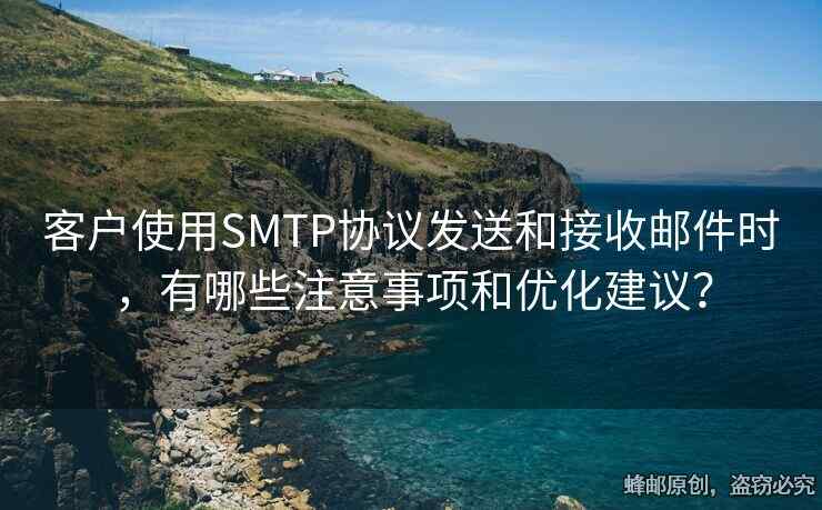 客戶使用SMTP協(xié)議發(fā)送和接收郵件時(shí)，有哪些注意事項(xiàng)和優(yōu)化建議？