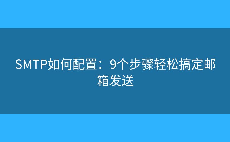 SMTP如何配置：9個(gè)步驟輕松搞定郵箱發(fā)送