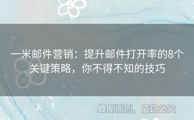 一米郵件營銷：提升郵件打開率的8個關(guān)鍵策略，你不得不知的技巧