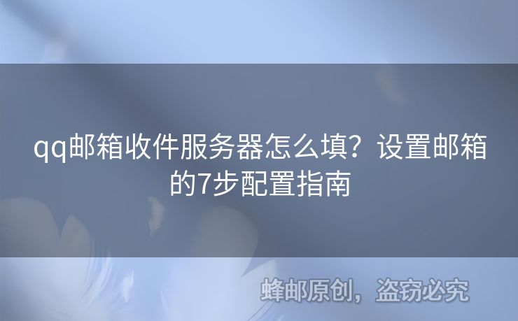 qq郵箱收件服務(wù)器怎么填？設(shè)置郵箱的7步配置指南