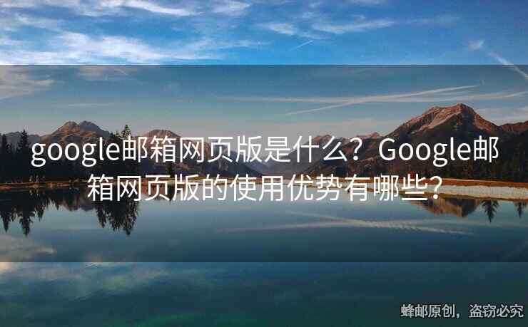 google郵箱網(wǎng)頁版是什么？Google郵箱網(wǎng)頁版的使用優(yōu)勢有哪些？
