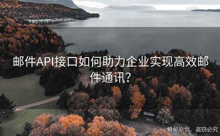 郵件API接口如何助力企業(yè)實(shí)現(xiàn)高效郵件通訊？