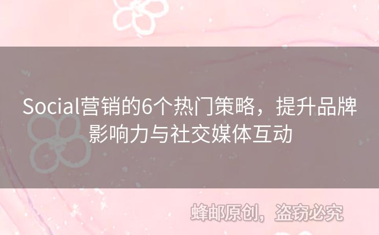 Social營銷的6個熱門策略，提升品牌影響力與社交媒體互動