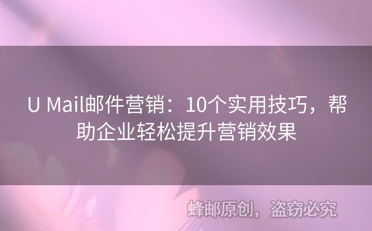 U Mail郵件營銷：10個(gè)實(shí)用技巧，幫助企業(yè)輕松提升營銷效果