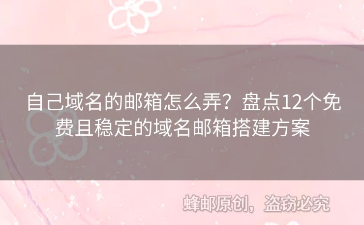 自己域名的郵箱怎么弄？盤點(diǎn)12個(gè)免費(fèi)且穩(wěn)定的域名郵箱搭建方案