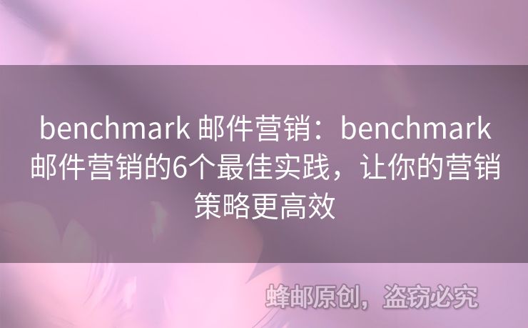 benchmark 郵件營銷：benchmark郵件營銷的6個最佳實踐，讓你的營銷策略更高效