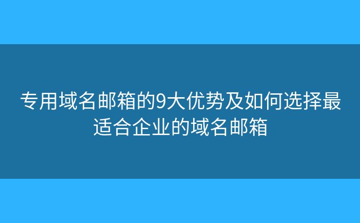 專用域名郵箱的9大優(yōu)勢(shì)及如何選擇最適合企業(yè)的域名郵箱