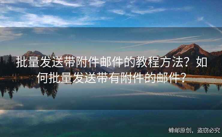 批量發(fā)送帶附件郵件的教程方法？如何批量發(fā)送帶有附件的郵件？