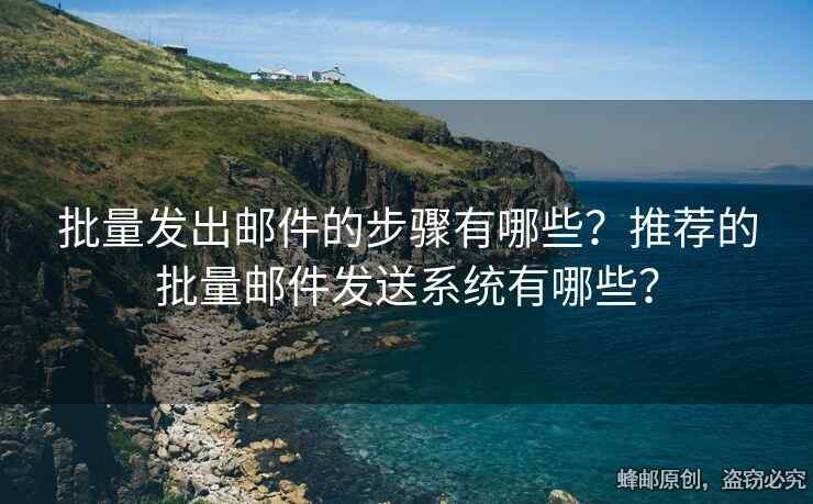 批量發(fā)出郵件的步驟有哪些？推薦的批量郵件發(fā)送系統(tǒng)有哪些？
