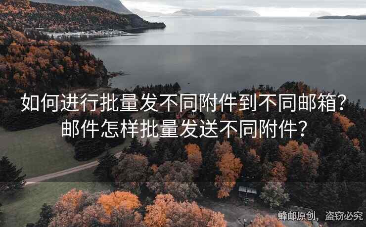 如何進(jìn)行批量發(fā)不同附件到不同郵箱？郵件怎樣批量發(fā)送不同附件？