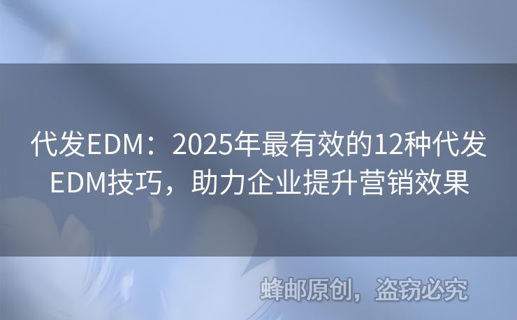 代發(fā)EDM：2025年最有效的12種代發(fā)EDM技巧，助力企業(yè)提升營銷效果