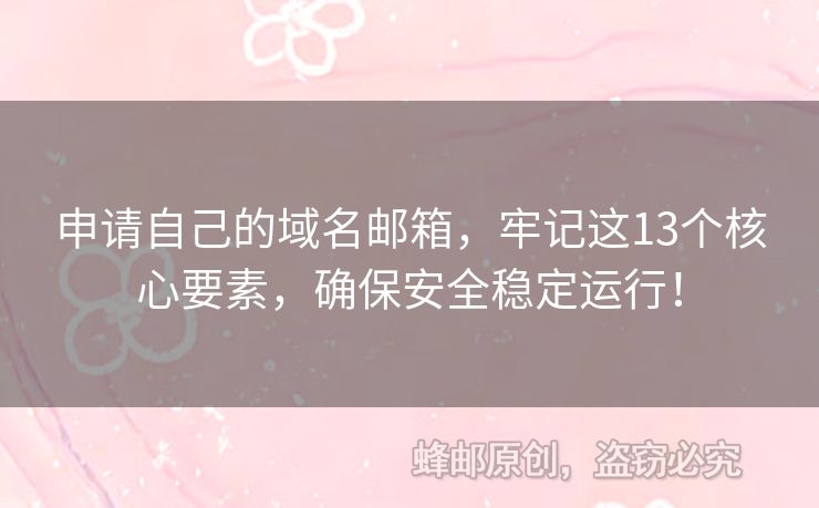 申請自己的域名郵箱，牢記這13個(gè)核心要素，確保安全穩(wěn)定運(yùn)行！