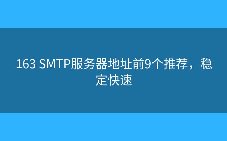 163 SMTP服務(wù)器地址前9個推薦，穩(wěn)定快速