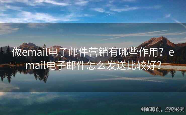 做email電子郵件營(yíng)銷有哪些作用？email電子郵件怎么發(fā)送比較好？