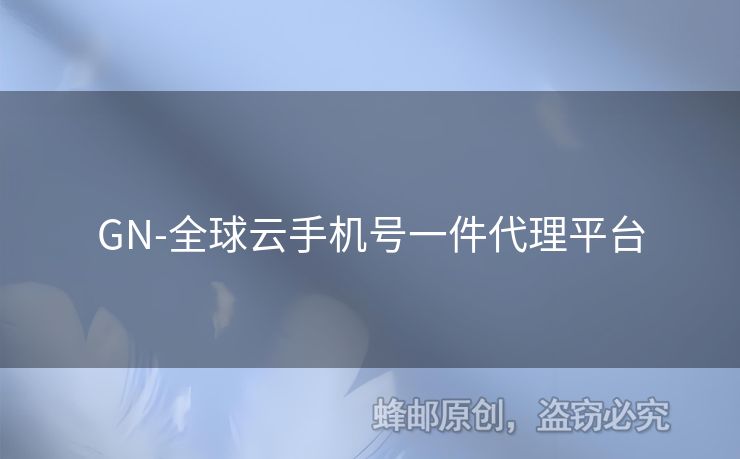 GN-全球云手機(jī)號(hào)一件代理平臺(tái)