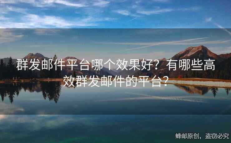 群發(fā)郵件平臺哪個效果好？有哪些高效群發(fā)郵件的平臺？