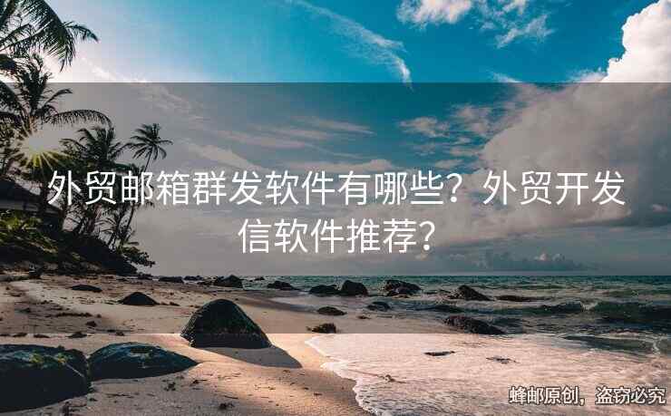 外貿(mào)郵箱群發(fā)軟件有哪些？外貿(mào)開發(fā)信軟件推薦？