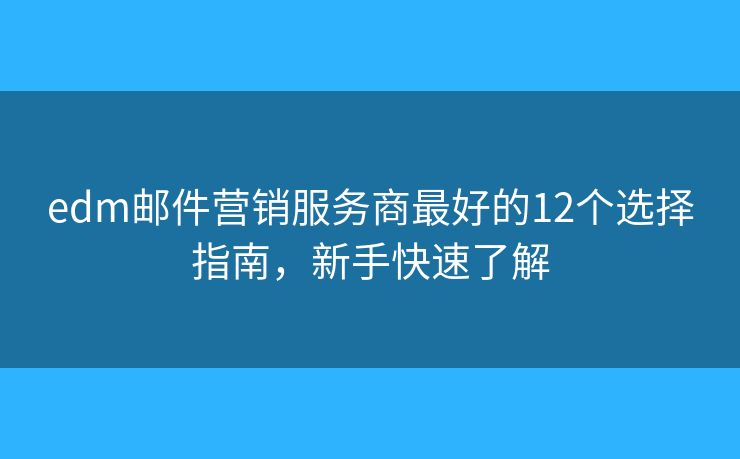edm郵件營(yíng)銷服務(wù)商最好的12個(gè)選擇指南，新手快速了解