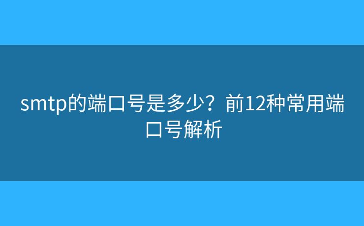 smtp的端口號(hào)是多少？前12種常用端口號(hào)解析