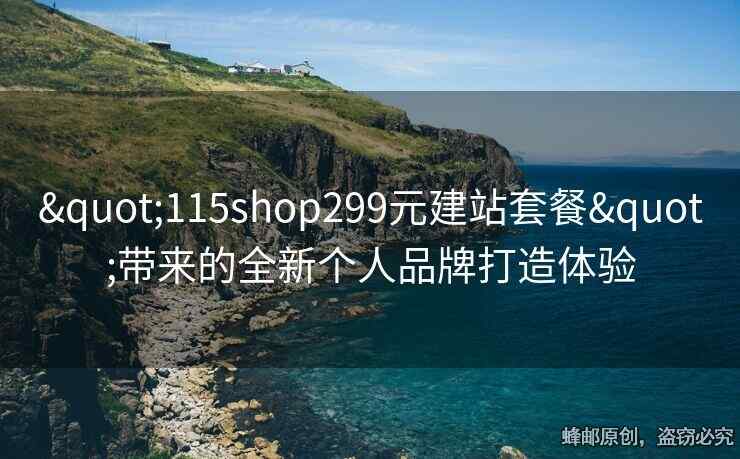 "115shop299元建站套餐"帶來的全新個人品牌打造體驗(yàn)