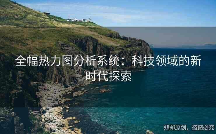 全幅熱力圖分析系統(tǒng)：科技領(lǐng)域的新時代探索