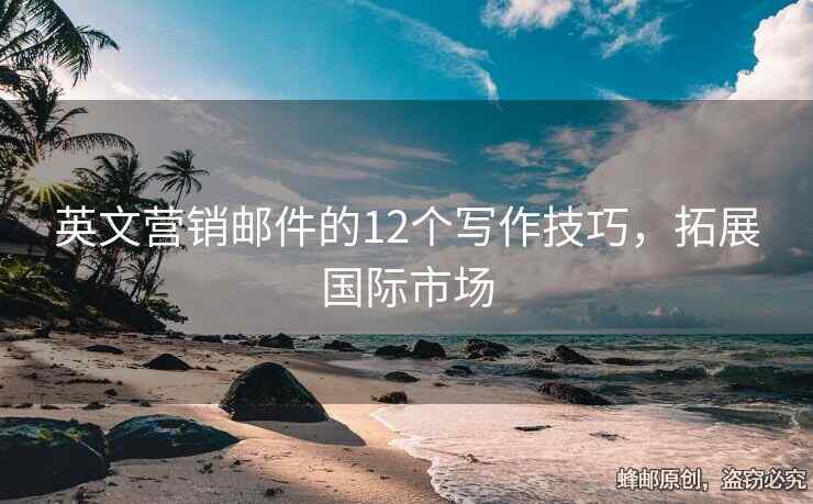英文營銷郵件的12個寫作技巧，拓展國際市場