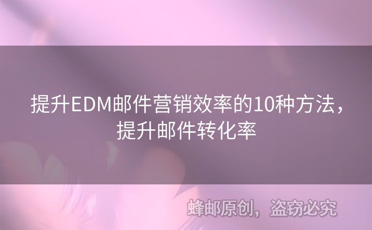 提升EDM郵件營銷效率的10種方法，提升郵件轉(zhuǎn)化率