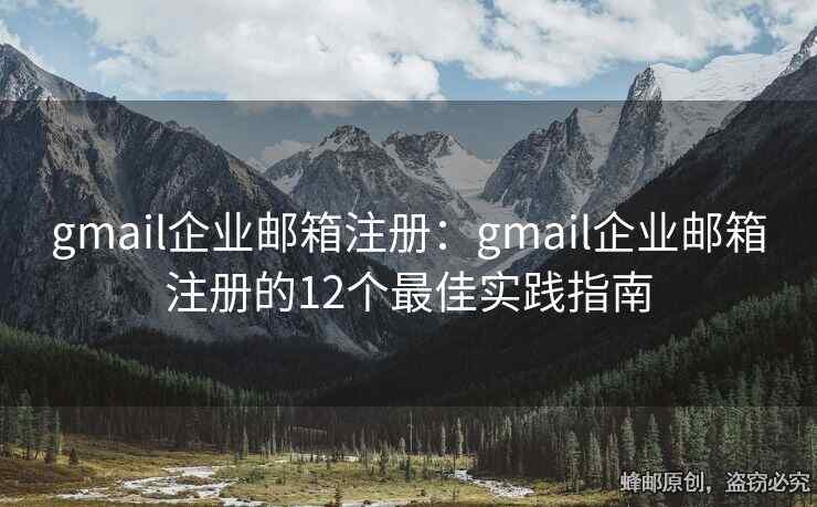 gmail企業(yè)郵箱注冊：gmail企業(yè)郵箱注冊的12個最佳實踐指南