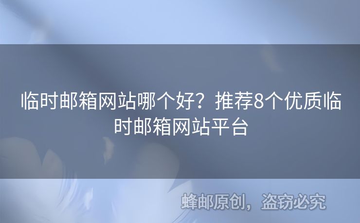 臨時(shí)郵箱網(wǎng)站哪個(gè)好？推薦8個(gè)優(yōu)質(zhì)臨時(shí)郵箱網(wǎng)站平臺(tái)