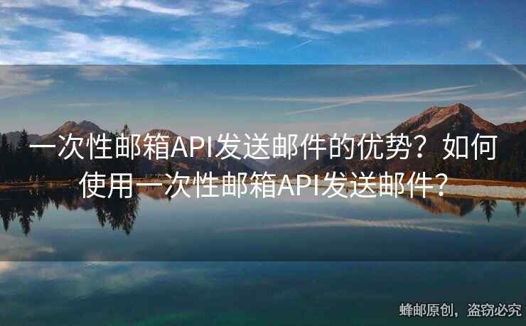 一次性郵箱API發(fā)送郵件的優(yōu)勢？如何使用一次性郵箱API發(fā)送郵件？