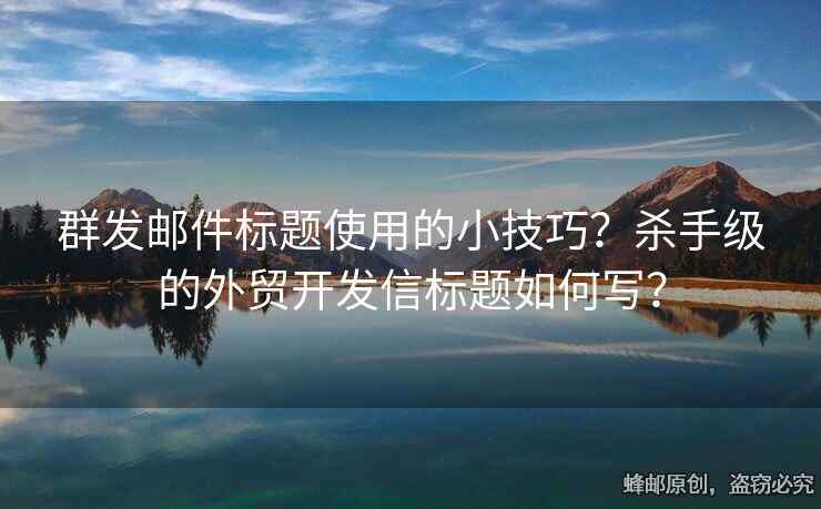 群發(fā)郵件標(biāo)題使用的小技巧？殺手級(jí)的外貿(mào)開發(fā)信標(biāo)題如何寫？