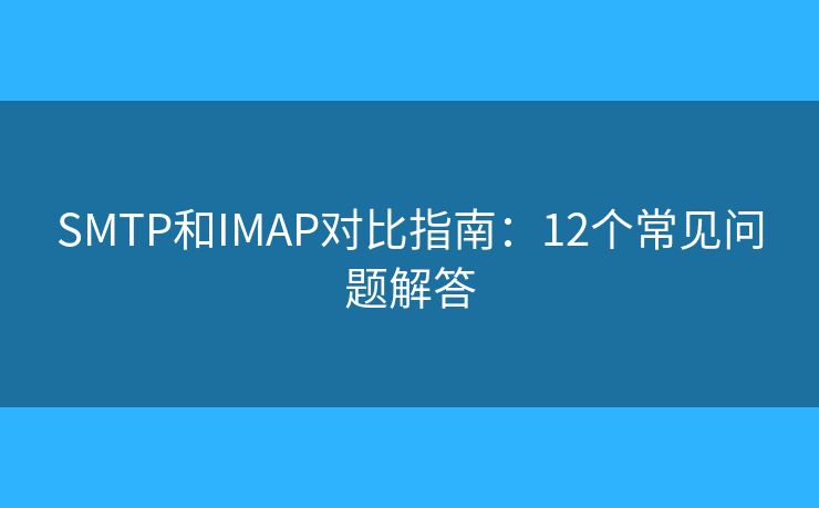 SMTP和IMAP對(duì)比指南：12個(gè)常見問題解答
