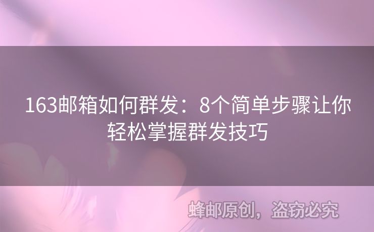 163郵箱如何群發(fā)：8個(gè)簡單步驟讓你輕松掌握群發(fā)技巧