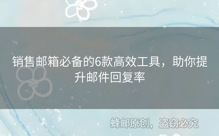 銷售郵箱必備的6款高效工具，助你提升郵件回復(fù)率