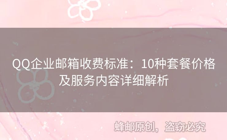 QQ企業(yè)郵箱收費(fèi)標(biāo)準(zhǔn)：10種套餐價(jià)格及服務(wù)內(nèi)容詳細(xì)解析