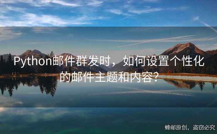 Python郵件群發(fā)時(shí)，如何設(shè)置個(gè)性化的郵件主題和內(nèi)容？